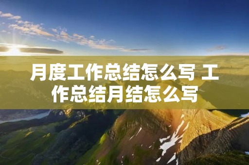 月度工作总结怎么写 工作总结月结怎么写