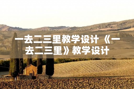 一去二三里教学设计 《一去二三里》教学设计
