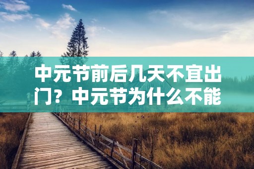 中元节前后几天不宜出门？中元节为什么不能出门 中元节前后几天不出门