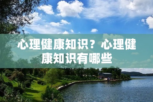 心理健康知识？心理健康知识有哪些