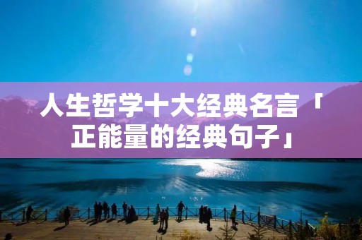 人生哲学十大经典名言「正能量的经典句子」
