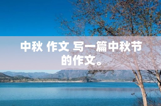 中秋 作文 写一篇中秋节的作文。