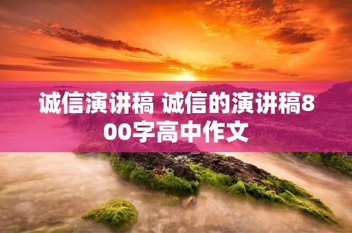 诚信演讲稿 诚信的演讲稿800字高中作文