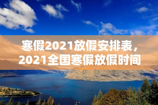 寒假2021放假安排表,2021全国寒假放假时间表各省市放假时间