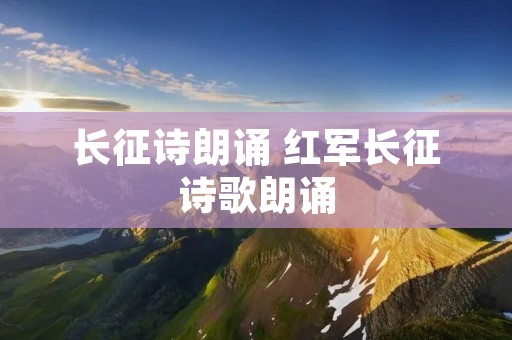 长征诗朗诵 红军长征诗歌朗诵