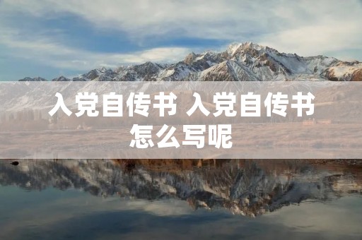 入党自传书 入党自传书怎么写呢