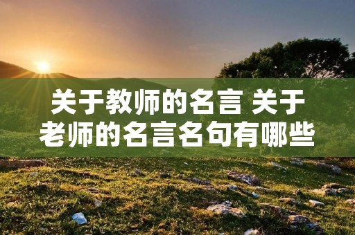 关于教师的名言 关于老师的名言名句有哪些