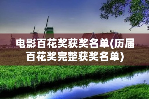 电影百花奖获奖名单(历届百花奖完整获奖名单) 电影百花奖获奖名单(历届百花奖完整获奖名单)