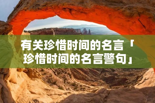 有关珍惜时间的名言「珍惜时间的名言警句」