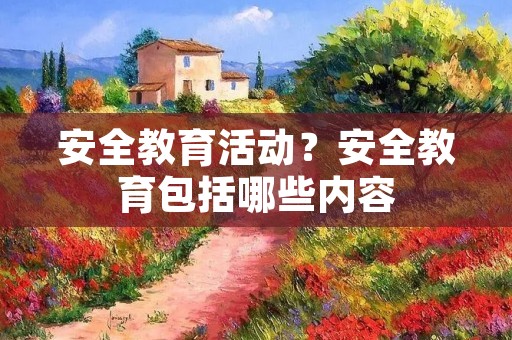 安全教育活动？安全教育包括哪些内容