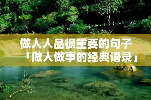 做人人品很重要的句子「做人做事的经典语录」