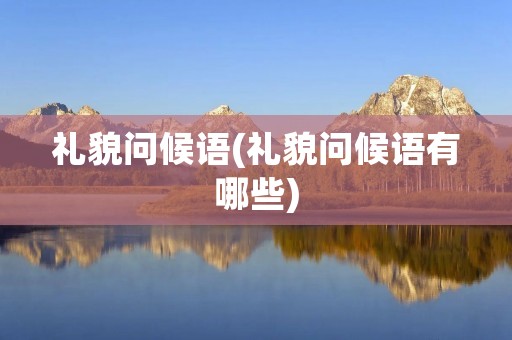 礼貌问候语(礼貌问候语有哪些)