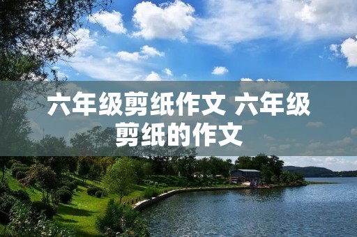 六年级剪纸作文 六年级剪纸的作文