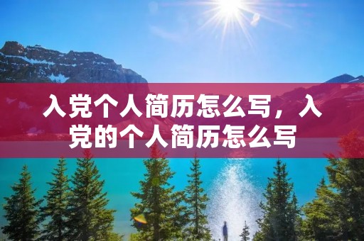 入党个人简历怎么写，入党的个人简历怎么写