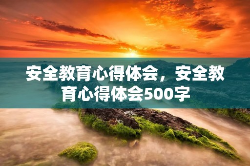 安全教育心得体会,安全教育心得体会500字