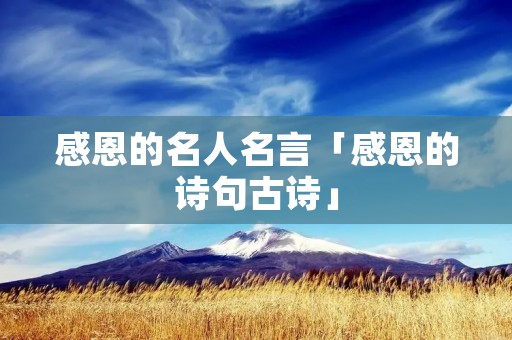 感恩的名人名言「感恩的诗句古诗」