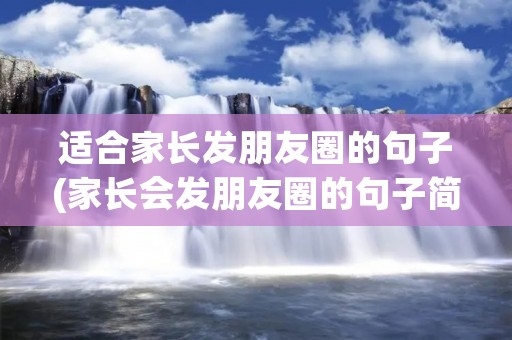 适合家长发朋友圈的句子(家长会发朋友圈的句子简短)