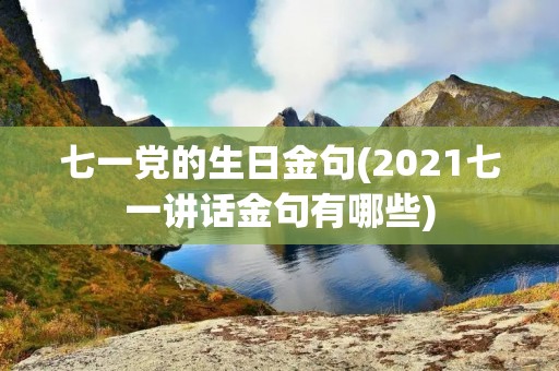 七一党的生日金句(2021七一讲话金句有哪些) 七一党的生日金句(2021七一讲话金句有哪些)