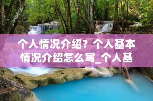 个人情况介绍?个人基本情况介绍怎么写_个人基本情况简介模板10篇