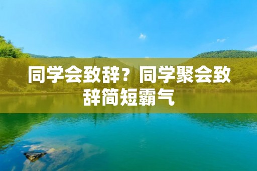 同学会致辞？同学聚会致辞简短霸气