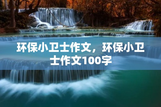 环保小卫士作文,环保小卫士作文100字