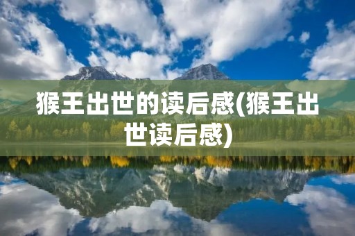 猴王出世的读后感(猴王出世读后感)