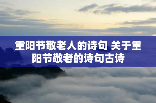 重阳节敬老人的诗句 关于重阳节敬老的诗句古诗