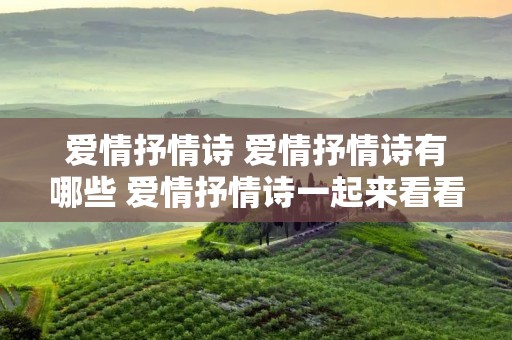 爱情抒情诗 爱情抒情诗有哪些 爱情抒情诗一起来看看