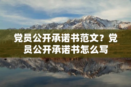 党员公开承诺书范文?党员公开承诺书怎么写