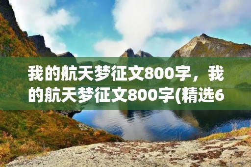 我的航天梦征文800字,我的航天梦征文800字(精选6篇)