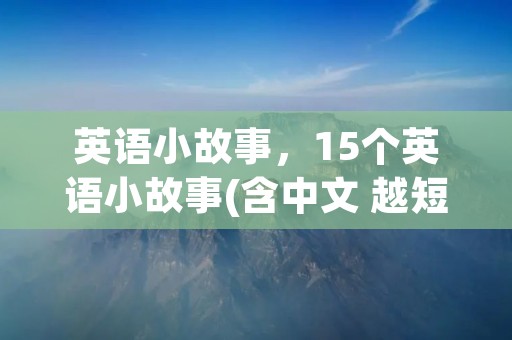 英语小故事，15个英语小故事(含中文 越短越好