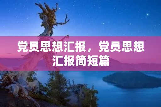 党员思想汇报，党员思想汇报简短篇