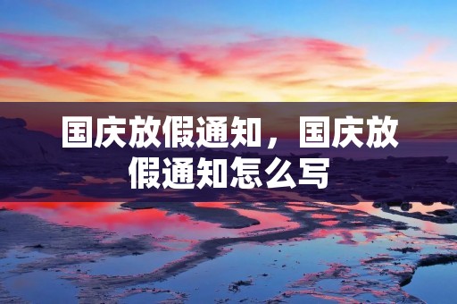 国庆放假通知，国庆放假通知怎么写