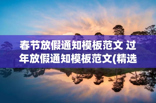 春节放假通知模板范文 过年放假通知模板范文(精选16篇)