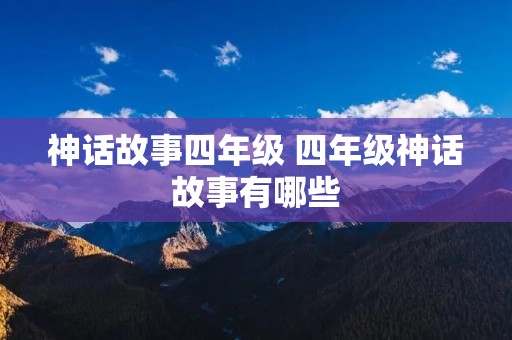神话故事四年级 四年级神话故事有哪些