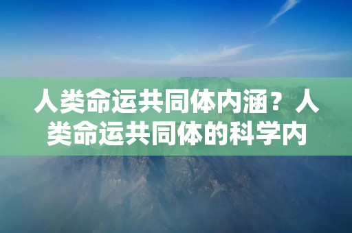 人类命运共同体内涵？人类命运共同体的科学内涵是什么