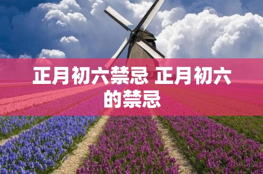 正月初六禁忌 正月初六的禁忌