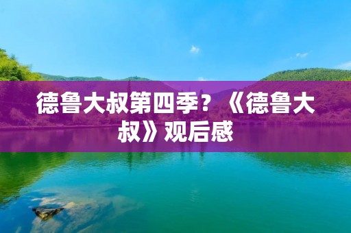 德鲁大叔第四季?《德鲁大叔》观后感