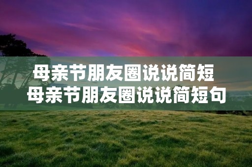 母亲节朋友圈说说简短 母亲节朋友圈说说简短句子