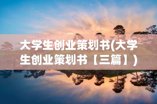 大学生创业策划书(大学生创业策划书【三篇】)