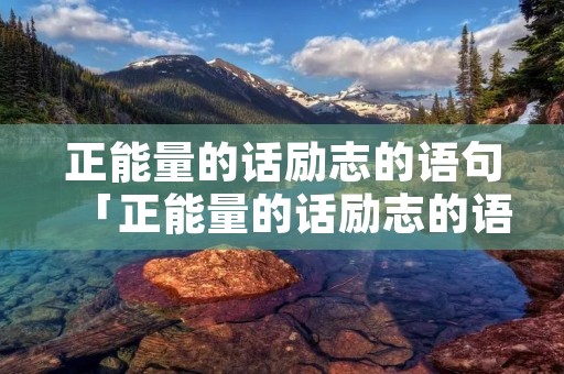 正能量的话励志的语句「正能量的话励志的语句简短」