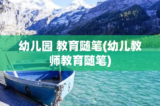 幼儿园 教育随笔(幼儿教师教育随笔)