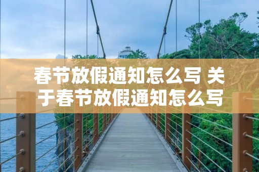 春节放假通知怎么写 关于春节放假通知怎么写