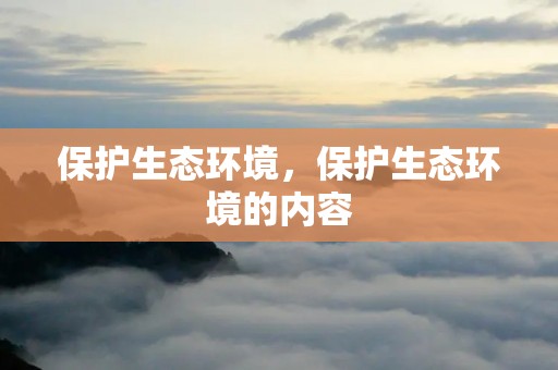 保护生态环境，保护生态环境的内容