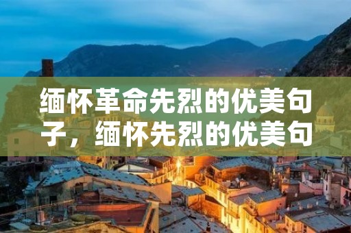 缅怀革命先烈的优美句子,缅怀先烈的优美句子