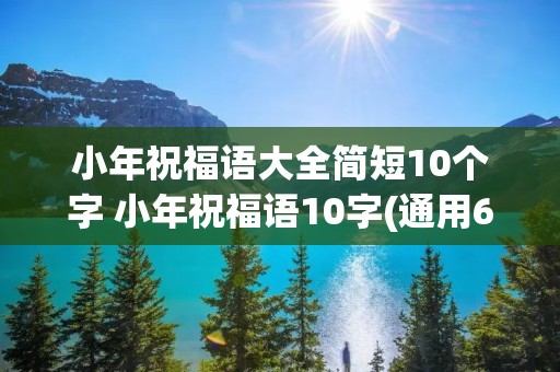 小年祝福语大全简短10个字 小年祝福语10字(通用60句)
