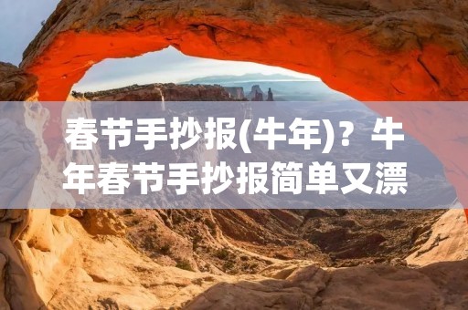 春节手抄报(牛年)？牛年春节手抄报简单又漂亮
