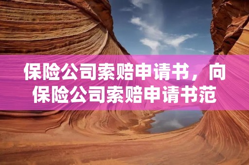 保险公司索赔申请书，向保险公司索赔申请书范文