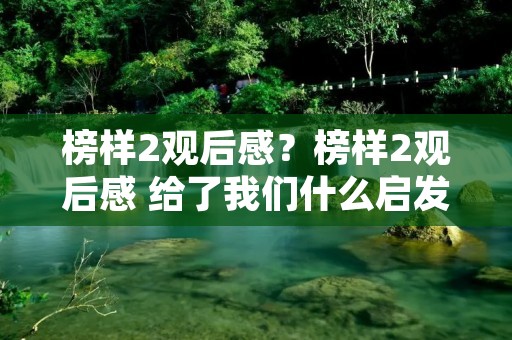 榜样2观后感?榜样2观后感 给了我们什么启发 榜样2观后感?榜样2观后感 给了我们什么启发