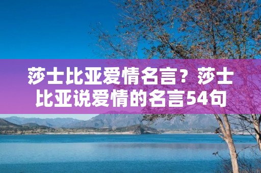 莎士比亚爱情名言？莎士比亚说爱情的名言54句